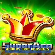 animes sem censuras